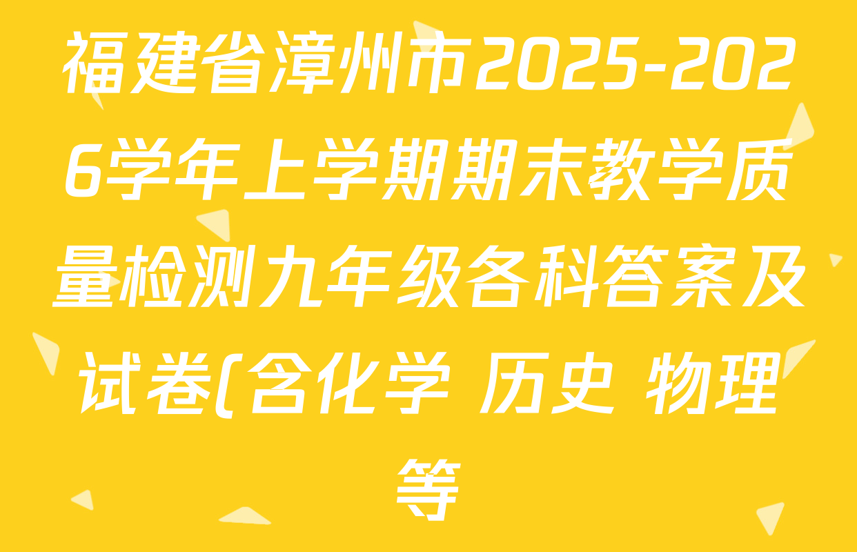 福建省漳州市2025-2026学年上学期期末教学质量检测九年级各科答案及试卷(含化学 历史 物理等)